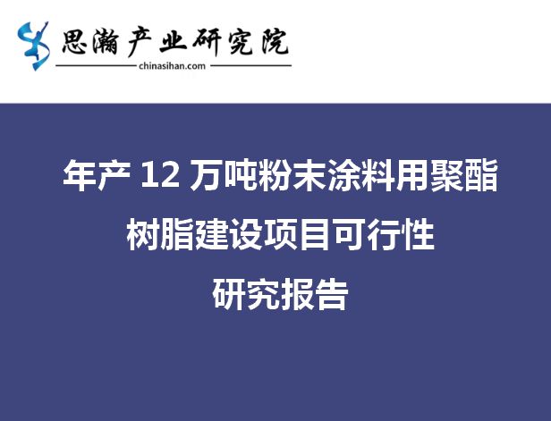 亿博电竞 亿博官网年产12 万吨粉末涂料用聚酯树脂建设项目可行性研究报告(图1)
