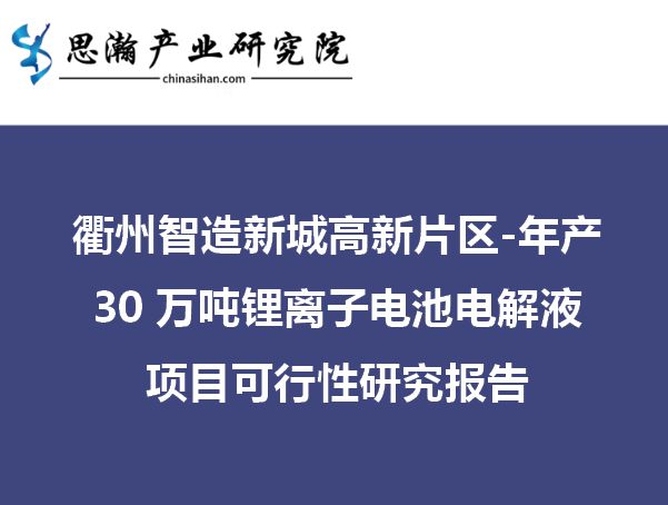 亿博电竞 亿博官网衢州智造新城高新片区-年产30万吨锂离子电池电解液项目可研报告(图1)
