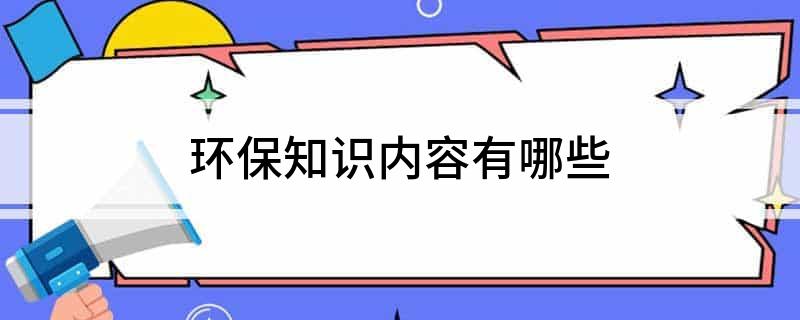 亿博电竞 亿博官网环保知识内容有哪些(图1)