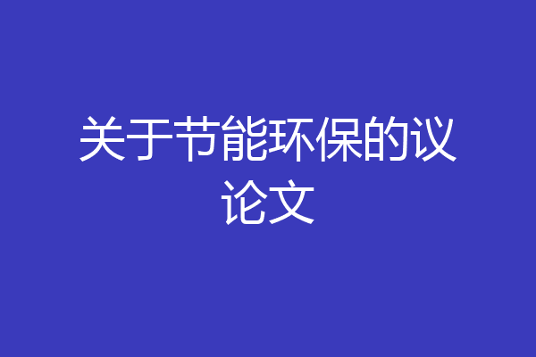 关于节能环保的议论文亿博电竞 亿博官网(图1)