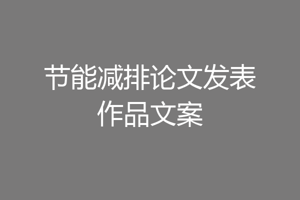 亿博电竞 亿博官网节能减排论文发表作品文案(图1)