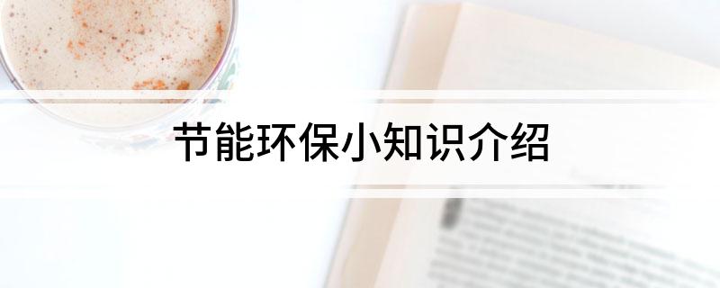 节能环保小知识介绍亿博电竞 亿博官网(图1)