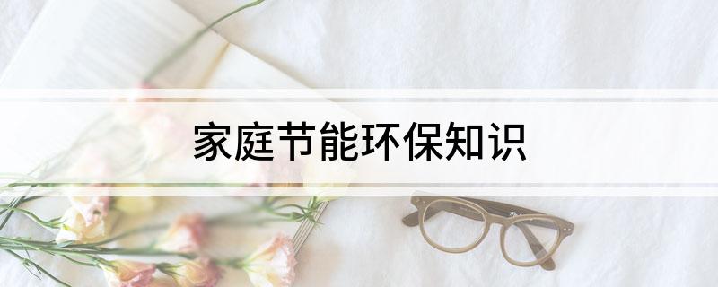 家庭节能亿博电竞 亿博官网环保知识(图1)