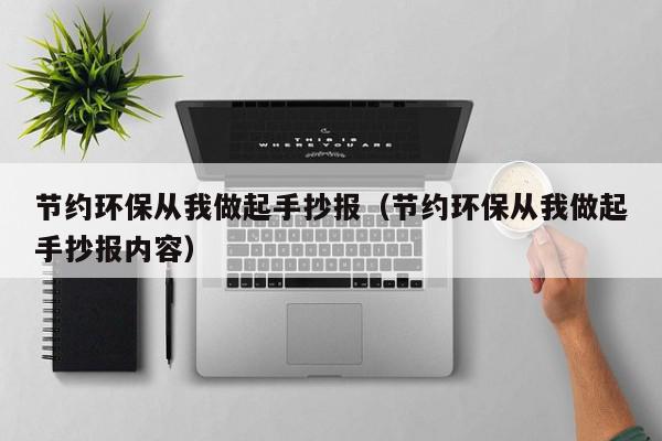 节约环保从我做起手抄报（节约环保从我做起手亿博电竞 亿博官网抄报内容）(图1)